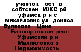 участок 8 сот. в собтсвен. ИЖС рб уфимск р-н с. михайловка ул. дениса булякова › Цена ­ 1 299 000 - Башкортостан респ., Уфимский р-н, Михайловка с. Недвижимость » Земельные участки продажа   